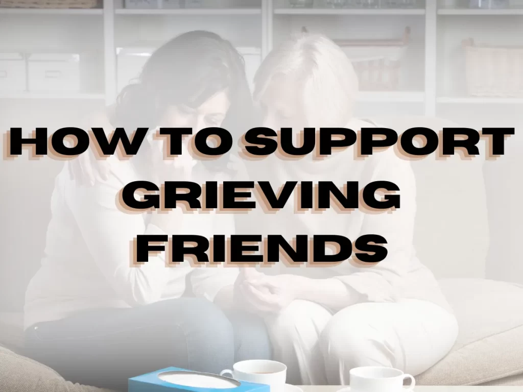 How to support Grieving Friends 4 How to support Grieving Friends